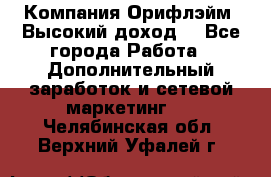 Компания Орифлэйм. Высокий доход. - Все города Работа » Дополнительный заработок и сетевой маркетинг   . Челябинская обл.,Верхний Уфалей г.
